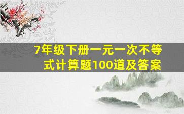 7年级下册一元一次不等式计算题100道及答案