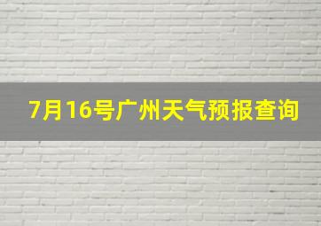 7月16号广州天气预报查询