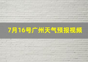 7月16号广州天气预报视频