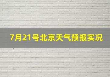 7月21号北京天气预报实况