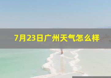 7月23日广州天气怎么样