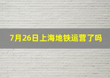 7月26日上海地铁运营了吗