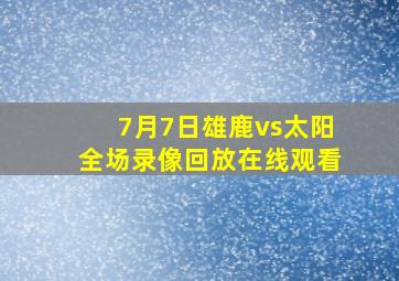 7月7日雄鹿vs太阳全场录像回放在线观看