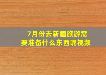 7月份去新疆旅游需要准备什么东西呢视频