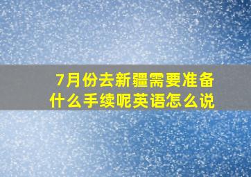 7月份去新疆需要准备什么手续呢英语怎么说