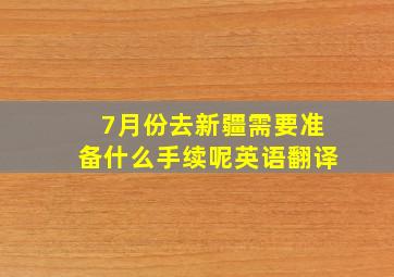 7月份去新疆需要准备什么手续呢英语翻译