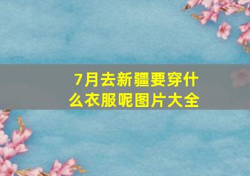 7月去新疆要穿什么衣服呢图片大全