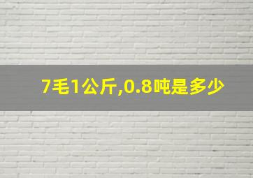 7毛1公斤,0.8吨是多少