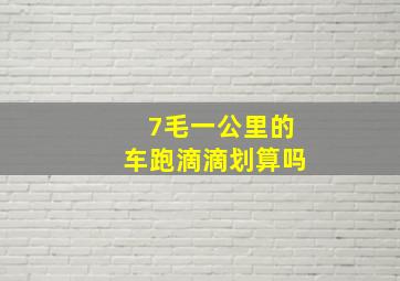 7毛一公里的车跑滴滴划算吗