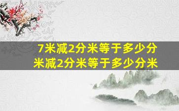 7米减2分米等于多少分米减2分米等于多少分米