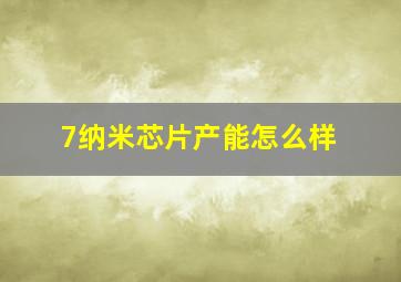 7纳米芯片产能怎么样