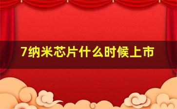 7纳米芯片什么时候上市