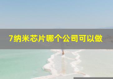 7纳米芯片哪个公司可以做