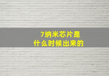 7纳米芯片是什么时候出来的