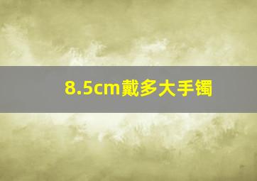 8.5cm戴多大手镯