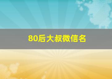 80后大叔微信名