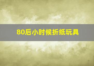 80后小时候折纸玩具