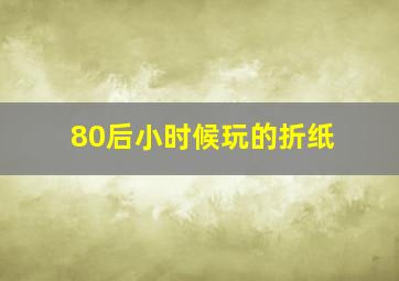 80后小时候玩的折纸