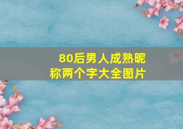 80后男人成熟昵称两个字大全图片