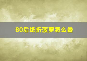 80后纸折菠萝怎么叠