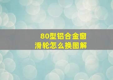 80型铝合金窗滑轮怎么换图解