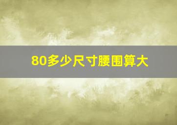 80多少尺寸腰围算大