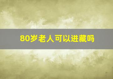 80岁老人可以进藏吗