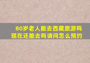 80岁老人能去西藏旅游吗现在还能去吗请问怎么预约