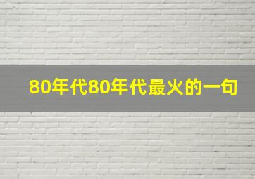 80年代80年代最火的一句