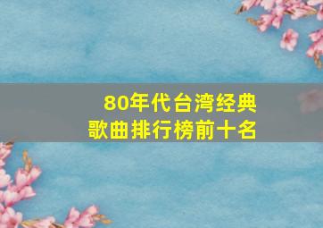 80年代台湾经典歌曲排行榜前十名