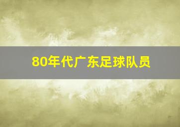 80年代广东足球队员