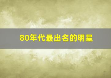 80年代最出名的明星