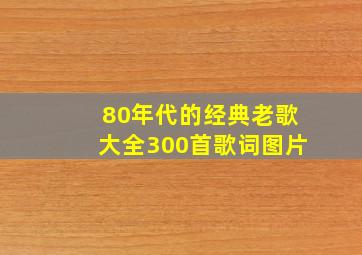 80年代的经典老歌大全300首歌词图片