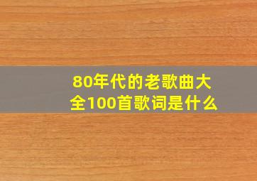 80年代的老歌曲大全100首歌词是什么