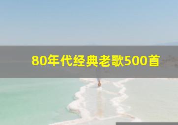 80年代经典老歌500首