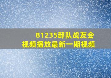 81235部队战友会视频播放最新一期视频