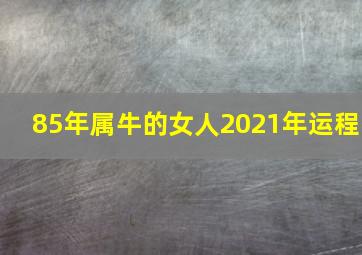 85年属牛的女人2021年运程