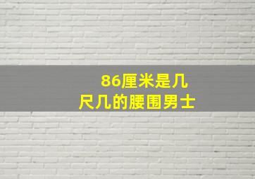 86厘米是几尺几的腰围男士