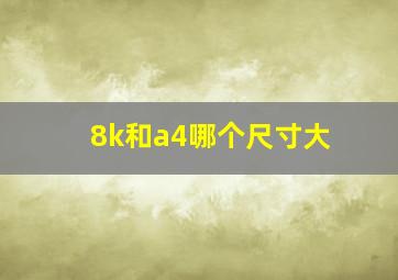 8k和a4哪个尺寸大