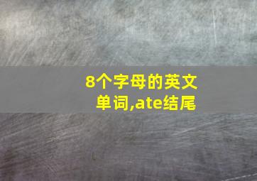 8个字母的英文单词,ate结尾