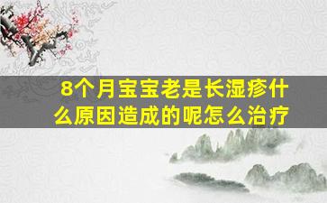 8个月宝宝老是长湿疹什么原因造成的呢怎么治疗