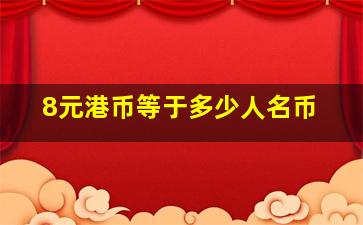 8元港币等于多少人名币