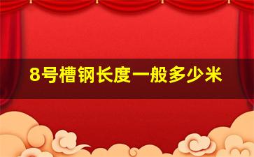 8号槽钢长度一般多少米