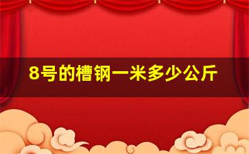 8号的槽钢一米多少公斤