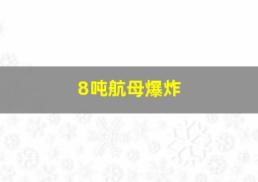 8吨航母爆炸