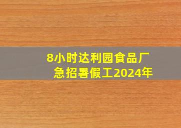 8小时达利园食品厂急招暑假工2024年