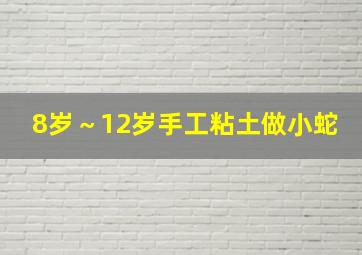 8岁～12岁手工粘土做小蛇