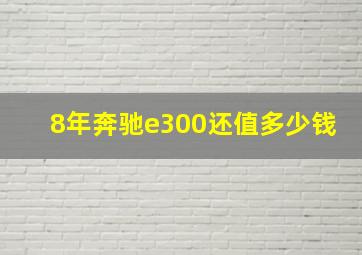 8年奔驰e300还值多少钱