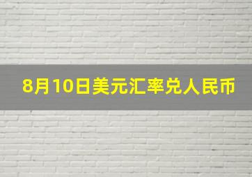 8月10日美元汇率兑人民币