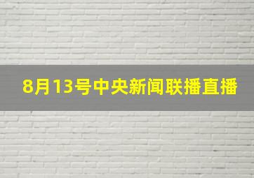 8月13号中央新闻联播直播